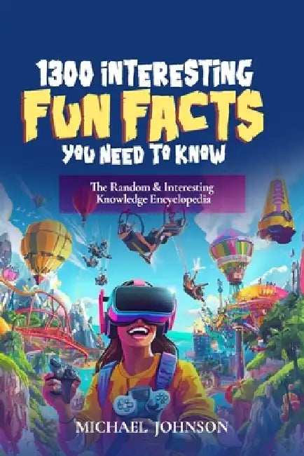1300 Interesting Fun Facts You Need To Know: The Random & Interesting Knowledge Encyclopedia by Michael Johnson