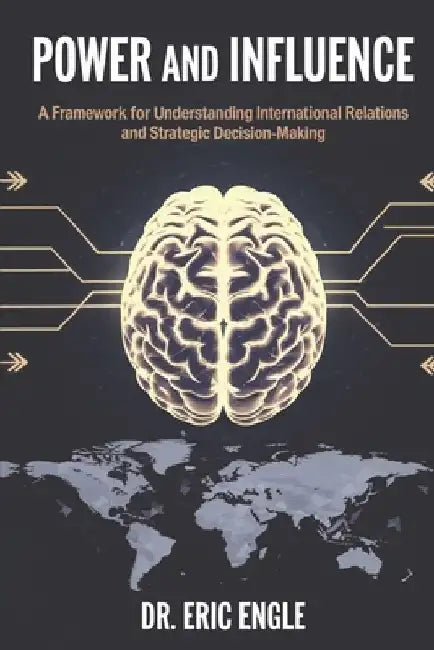 Power and Influence: A Framework for Understanding International Relations and Strategic Decis by Eric Engle