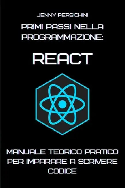 Primi Passi nella Programmazione: React: Manuale Teorico Pratico per Imparare a Scrivere Codice by Jenny Persichini