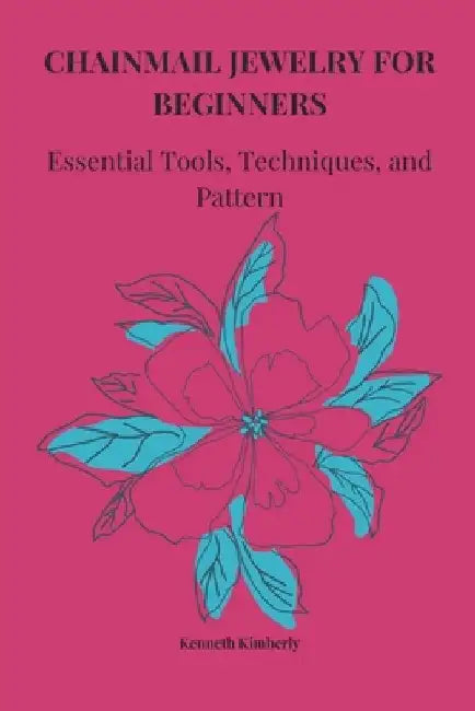 Chainmail Jewelry for Beginners: Essential Tools, Techniques, and Pattern by Kenneth Kimberly