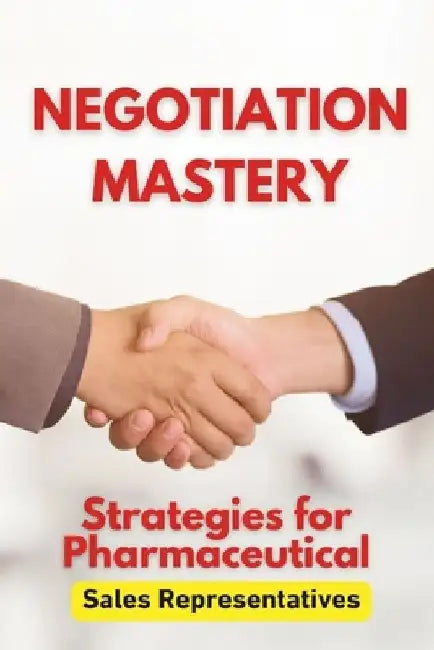 Negotiation Mastery: Strategies for Pharmaceutical Sales Representatives: Your Guide to Persuasive Communication and Successful Deals in pharmaceutica by Maples Book Solutions
