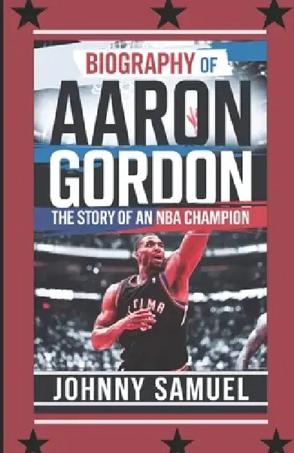 Biography of Aaron Gordon: The Story of an NBA Champion by Johnny Samuel