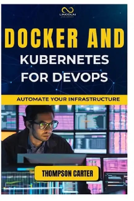 Docker and Kubernetes for Devops: Automate Your Infrastructure by Thompson Carter