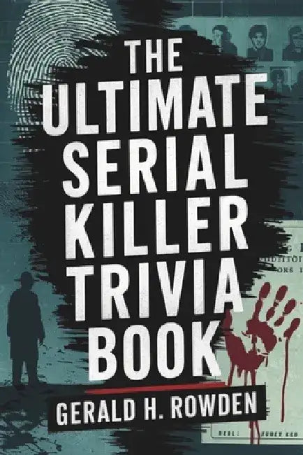 The Ultimate Serial Killer Trivia Book: A comprehensive exploration of the world's most infamous serial killers, their victims, and the pursuit of jus by Gerald H. Rowden