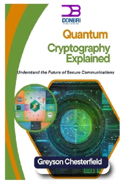 Quantum Cryptography Explained: Understand the Future of Secure Communications by Greyson Chesterfield