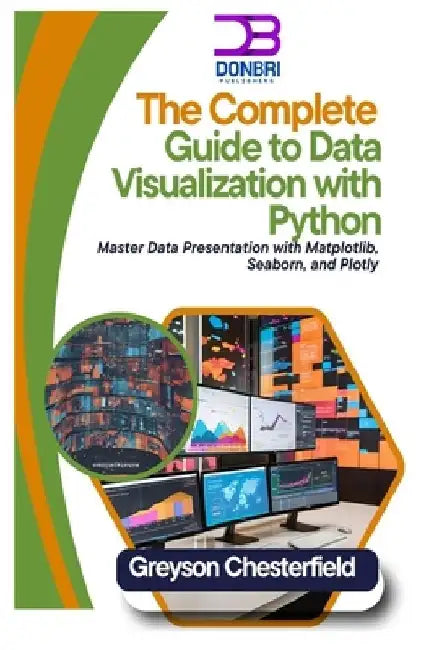 The Complete Guide to Data Visualization with Python: Master Data Presentation with Matplotlib, Seaborn, and Plotly by Greyson Chesterfield