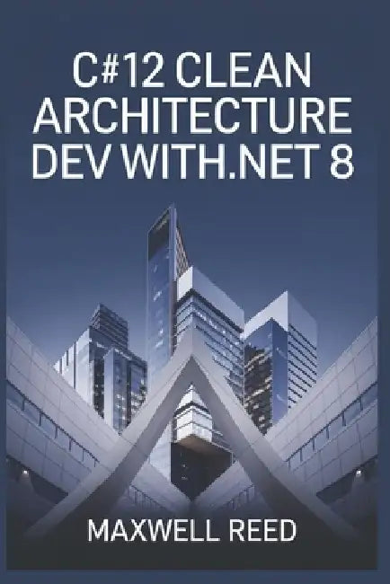 C#12 Clean Architecture Dev with .NET 8 by Maxwell Reed