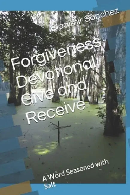 Forgiveness Devotional, Give and Receive: A Word Seasoned with Salt by Bladimir Sánchez