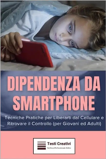 Dipendenza da Smartphone: Tecniche Pratiche per Liberarti dal Cellulare e Ritrovare il Controllo (per Giovani ed Adulti) by Creativi, Testi