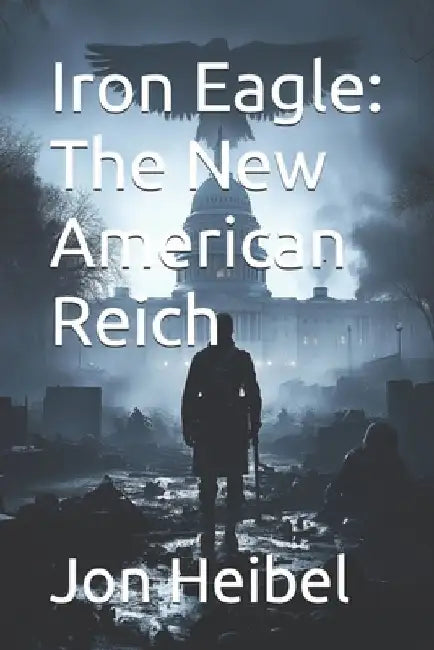 Iron Eagle: The New American Reich by Jon Edward Heibel