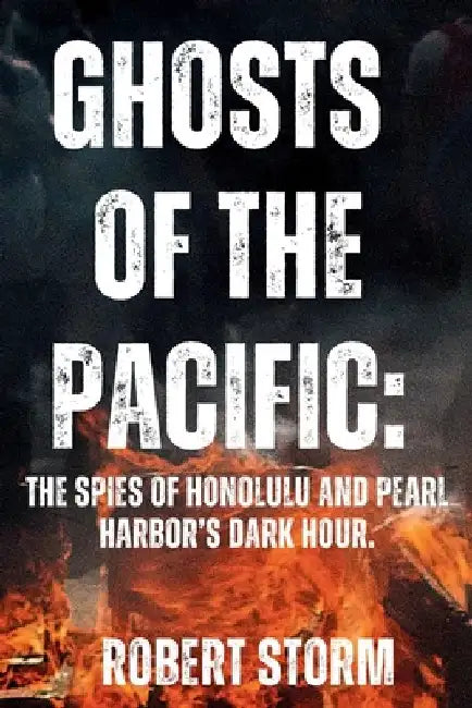 Ghosts of the Pacific: : The Spies of Honolulu and Pearl Harbor's Dark Hour. by Robert Storm
