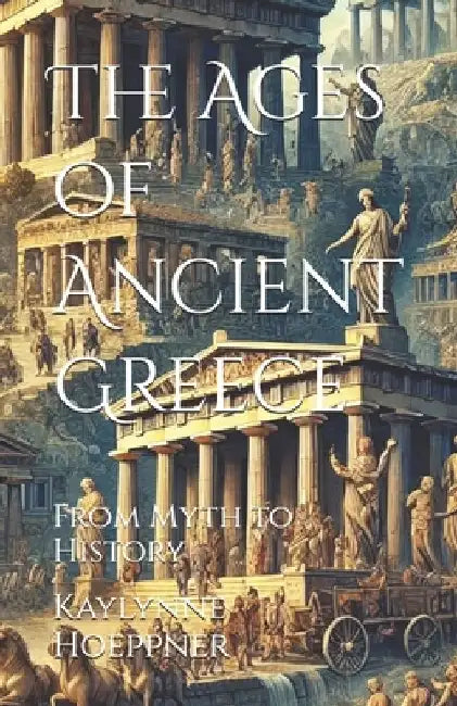 The Ages of Ancient Greece: From Myth to History by Kaylynne Hoeppner
