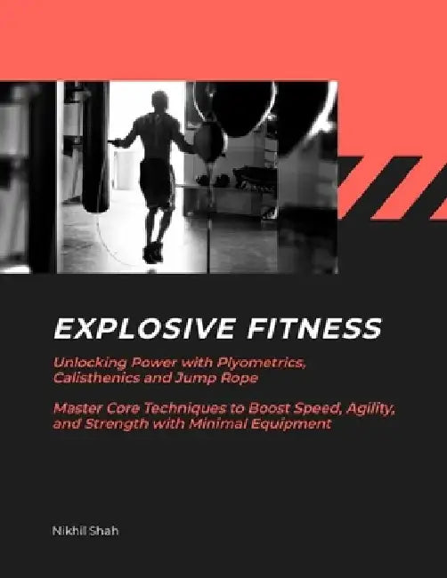 Explosive Fitness: Unlocking Power with Plyometrics, Calisthenics and Jump Rope Master Core Techniques to Boost Speed, Agility, and Stren by Sean Shah