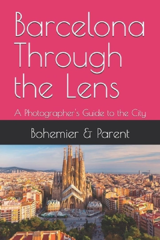 Barcelona Through the Lens: A Photographer's Guide to the City by Catherine Bohemier