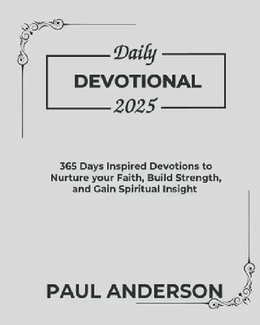 Daily Devotional 2025: 365 Days Inspired Devotions To Nurture Your Faith Build Strength And Gain Spiritual Insight by Paul Anderson