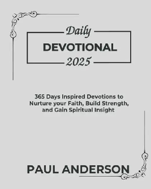 Daily Devotional 2025: 365 Days Inspired Devotions To Nurture Your Faith Build Strength And Gain Spiritual Insight by Paul Anderson