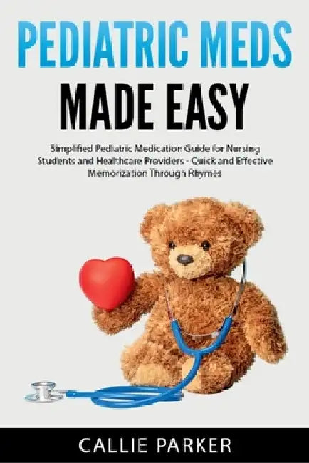 Pediatric Meds Made Easy: A Simplified Pediatric Medication Guide for Nursing Students and Healthcare Providers by Callie Parker