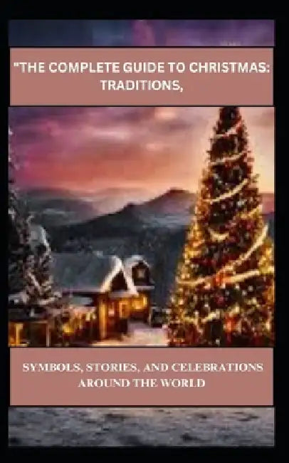 "The Complete Guide to Christmas: Traditions, Symbols, Stories, and Celebrations Around the World by Muhammad Usman