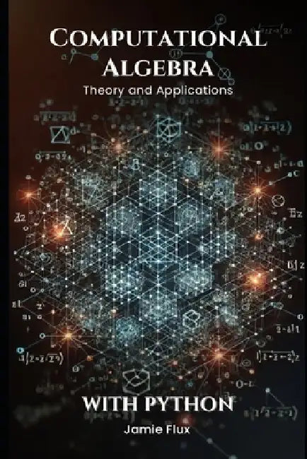 Computational Algebra: Theory and Applications with Python by Jamie Flux