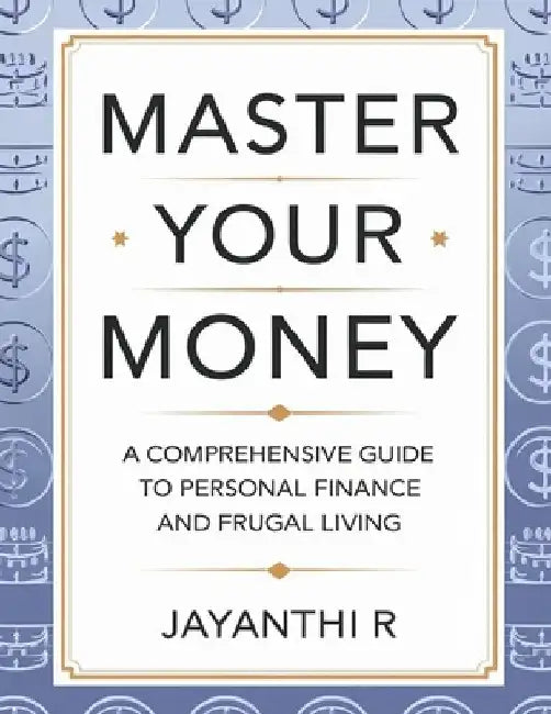 Master Your Money: A Comprehensive Guide to Personal Finance and Frugal Living by Jayanthi R