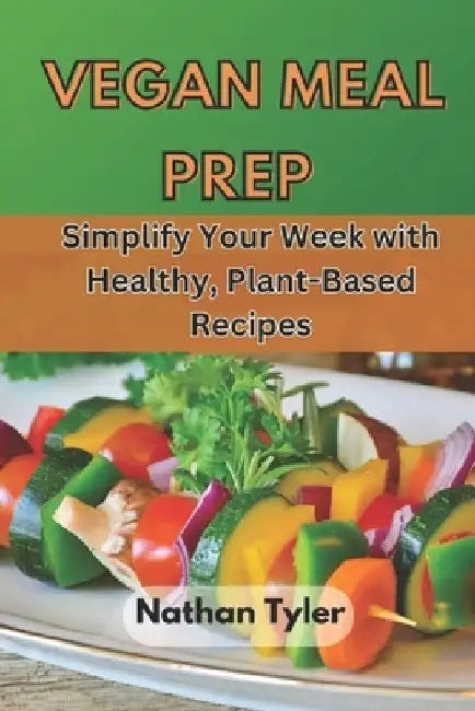 Vegan Meal Prep: Simplify Your Week with Healthy, Plant-Based Recipes by Nathan Tyler