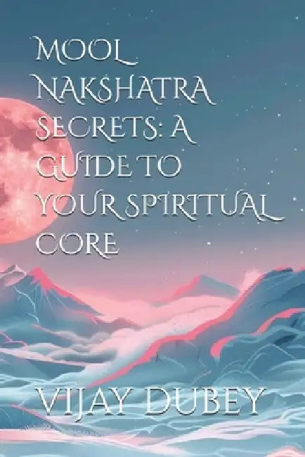 Mool Nakshatra Secrets: A Guide to Your Spiritual Core by Anvi Dubey