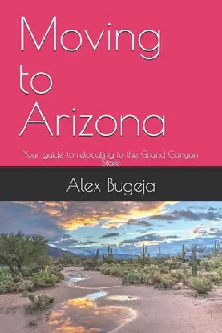Moving to Arizona: Your guide to relocating to the Grand Canyon State by Alex Bugeja