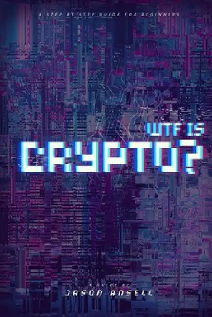 Wtf Is Crypto?: A Step-by-Step Guide for Beginners by Jason Ansell