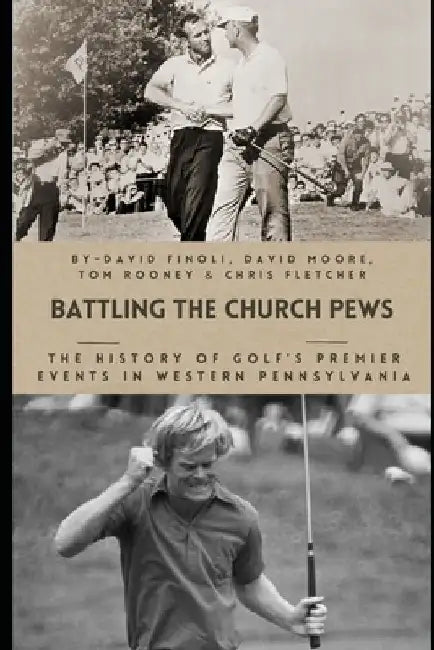 Battling the Church Pews: The History of Golf's Premier Events in Western Pennsylvania by David Moore