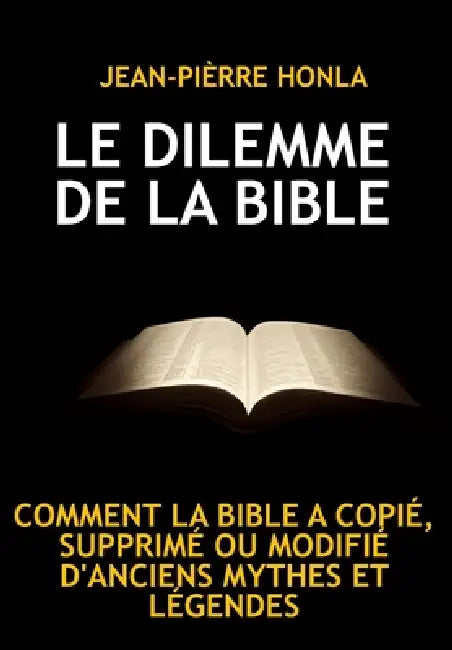 Le Dilemme de la Bible: Comment La Bible a Copié, Supprimé Ou Modifié d'Anciens Mythes Et Légendes by Jean-Pièrre Honla