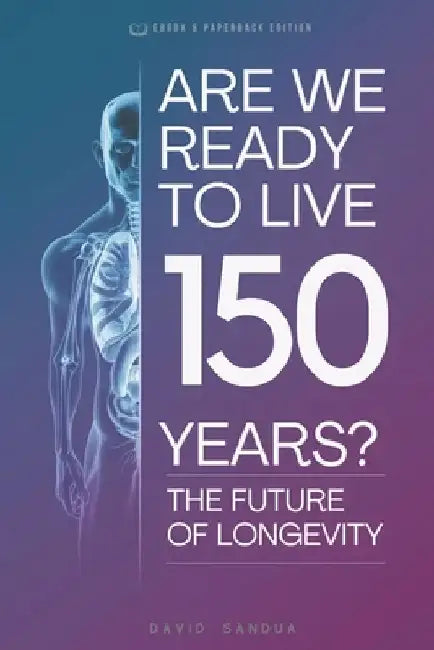 Are We Ready to Live 150 Years: Exploring the Future of Longevity by David Sandua