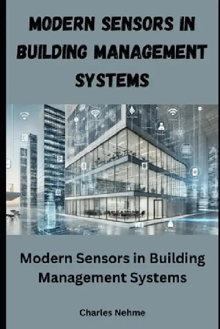 Modern Sensors in Building Management Systems: Enhancing Efficiency, Comfort, and Sustainability by Charles Nehme