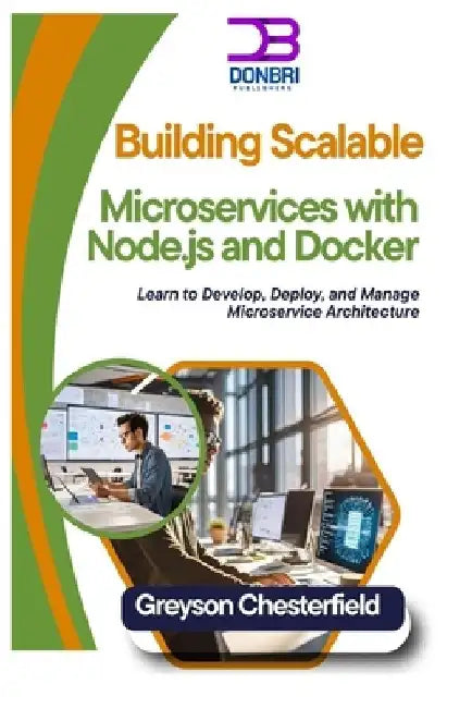 Building Scalable Microservices with Node.js and Docker: Learn to Develop, Deploy, and Manage Microservice Architecture by Greyson Chesterfield