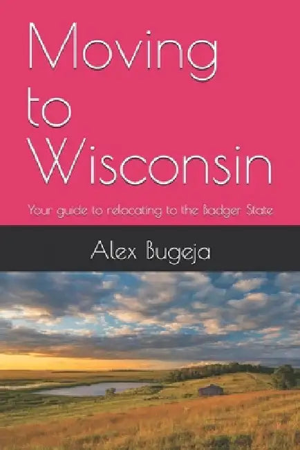 Moving to Wisconsin: Your guide to relocating to the Badger State by Alex Bugeja