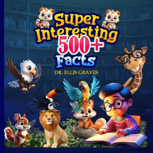 Super Interesting 500+ Facts by Ellis Graves