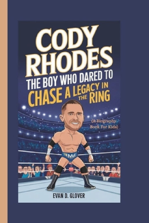 Cody Rhodes: The Boy Who Dared to Chase a Legacy in the Ring (A Biography Book For Kids) by Evan D. Glover