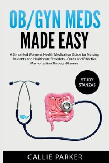 OB/GYN Meds Made Easy: A Simplified Women's Health Medication Guide for Nursing Students and Healthcare Providers by Callie Parker