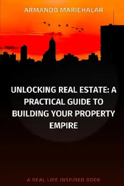 Unlocking Real Estate: A Practical Guide to Building Your Property Empire by Armando Marichalar