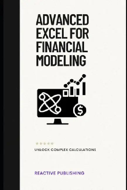 Advanced Excel for Financial Modeling: Unlock Complex Calculations: A Comprehensive Guide by Hayden Van Der Post