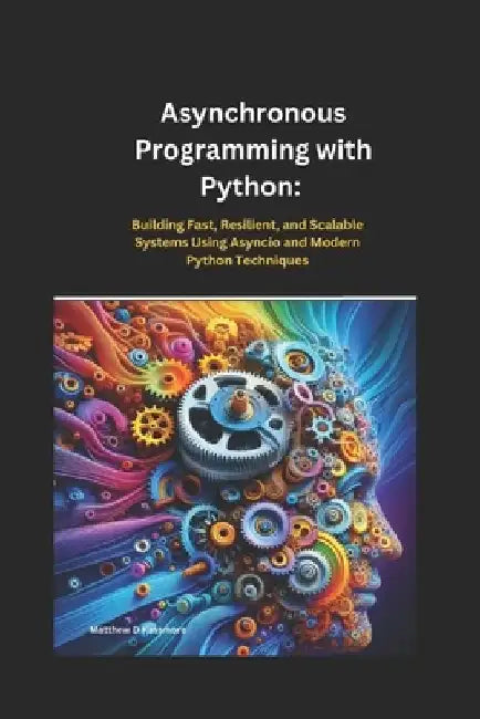 Asynchronous Programming with Python: Building Fast, Resilient, and Scalable Systems Using Asyncio and Modern Python Techniques" by Matthew D. Passmore