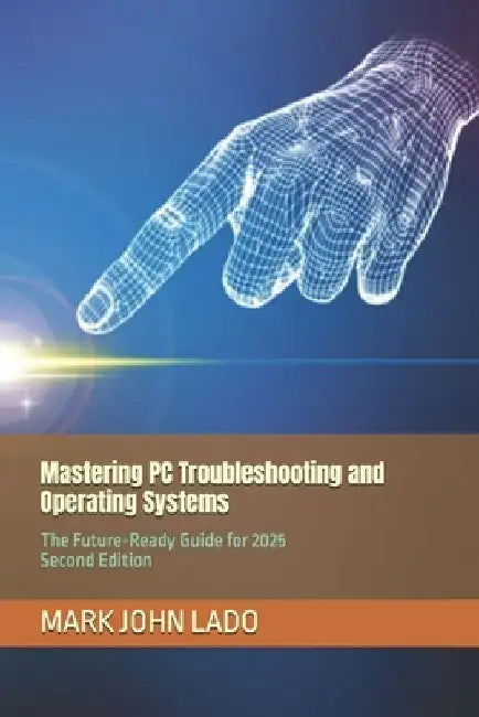 Mastering PC Troubleshooting and Operating Systems: The Future-Ready Guide for 2025 by Mark John Lado