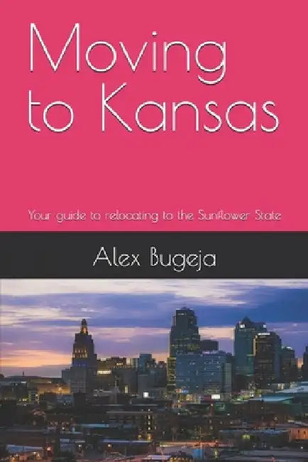 Moving to Kansas: Your guide to relocating to the Sunflower State by Alex Bugeja