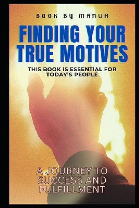 Finding Your True Motives: A Journey to Success and Fulfillment by Yatendra Kumar Singh Manuh