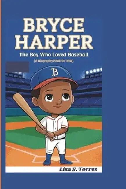 Bryce Harper: The Boy Who Loved Baseball ( A biography book for kids) by Lisa S. Torres