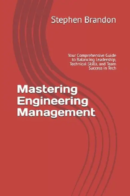 Mastering Engineering Management: Your Comprehensive Guide to Balancing Leadership, Technical Skills, and Team Success in Tech by Stephen Brandon