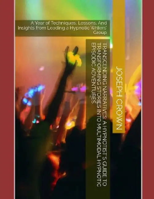 Transcending Narratives: A Hypnotist's Guide to Transforming Stories into Multimodal Hypnotic Episodic Adventures: A Year of Techniques, Lesson by Joseph Crown