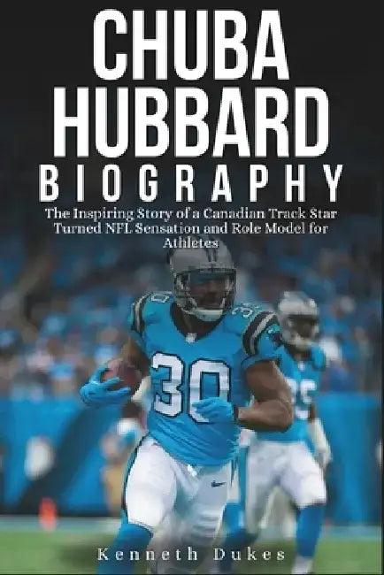 Chuba Hubbard Biography: The Inspiring Story of a Canadian Track Star Turned NFL Sensation and Role Model for Athletes by Kenneth Dukes