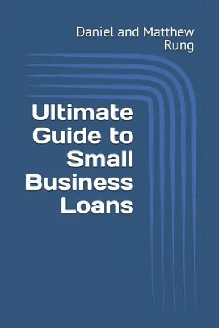 Ultimate Guide to Small Business Loans by Daniel And Matthew Rung