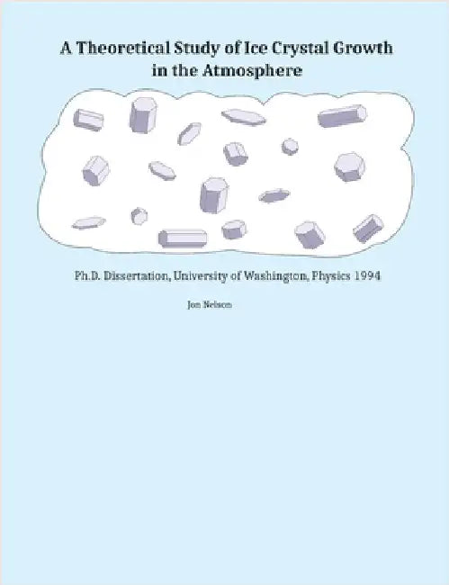 A Theoretical Study of Ice Crystal Growth in the Atmosphere: Ph.D. Dissertation, University of Washington, Physics 1994 by Nelson, Jon T.