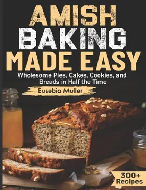 Amish Baking Made Easy: Wholesome Pies, Cakes, Cookies, and Breads in Half the Time by Eusebio Muller
